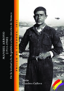 Manuel Arroyo (1914 - 1980) De la lealtad a la República a las cárceles de Franco